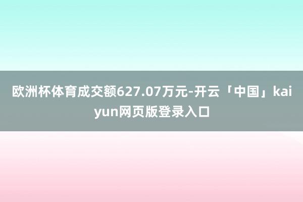 欧洲杯体育成交额627.07万元-开云「中国」kaiyun网页版登录入口