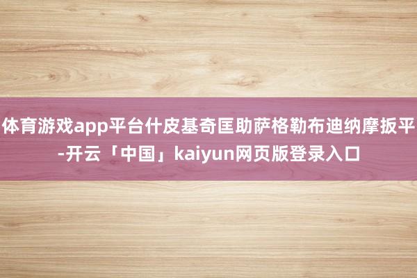 体育游戏app平台什皮基奇匡助萨格勒布迪纳摩扳平-开云「中国」kaiyun网页版登录入口