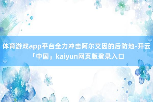 体育游戏app平台全力冲击阿尔艾因的后防地-开云「中国」kaiyun网页版登录入口