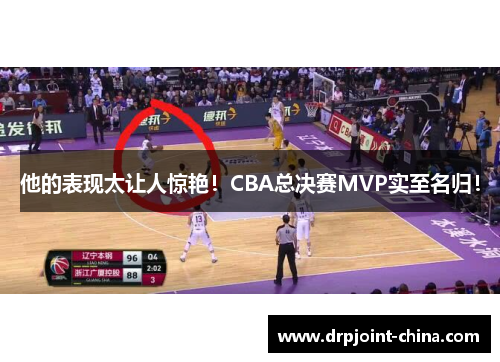 他的表现太让人惊艳！CBA总决赛MVP实至名归！